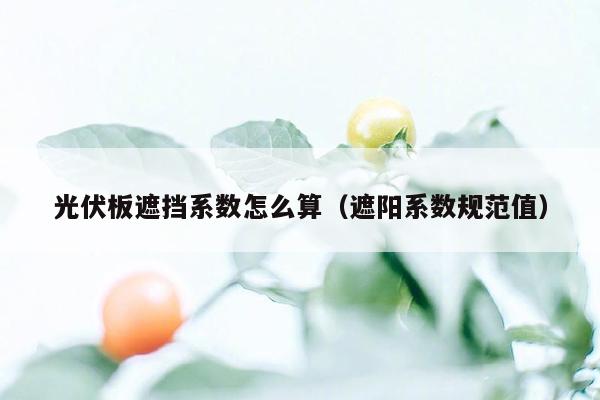 光伏板遮挡系数怎么算（遮阳系数规范值）