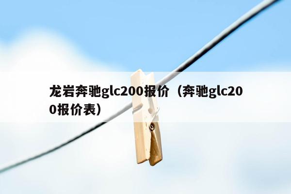 龙岩奔驰glc200报价（奔驰glc200报价表）