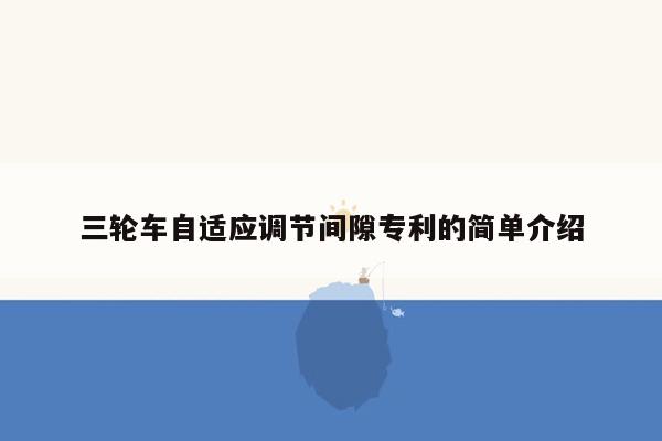 三轮车自适应调节间隙专利的简单介绍