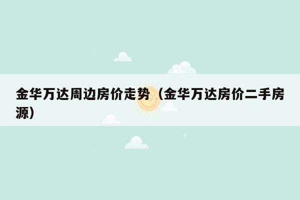 金华万达周边房价走势（金华万达房价二手房源）