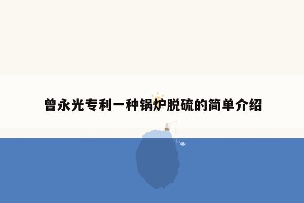 曾永光专利一种锅炉脱硫的简单介绍