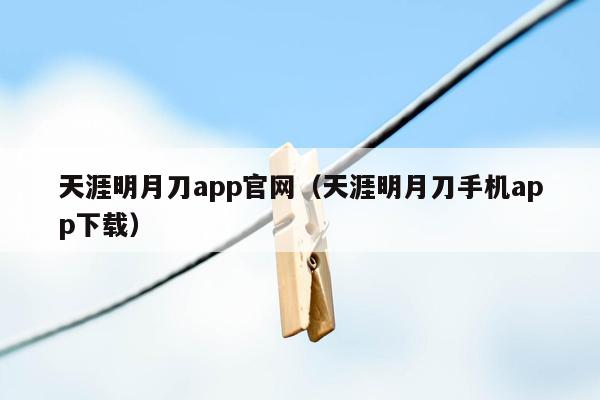 天涯明月刀app官网（天涯明月刀手机app下载）