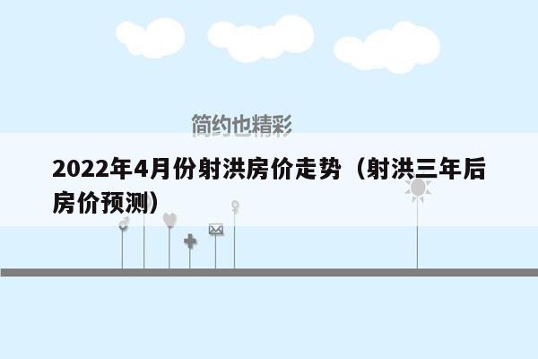 2022年4月份射洪房价走势（射洪三年后房价预测）