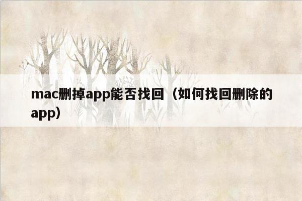 mac删掉app能否找回（如何找回删除的app）