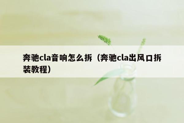 奔驰cla音响怎么拆（奔驰cla出风口拆装教程）