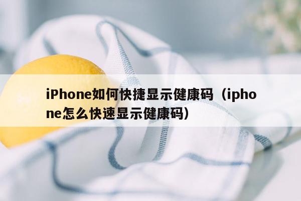 iPhone如何快捷显示健康码（iphone怎么快速显示健康码）