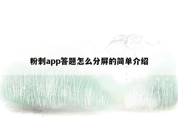 粉刺app答题怎么分屏的简单介绍