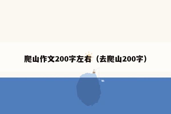 爬山作文200字左右（去爬山200字）