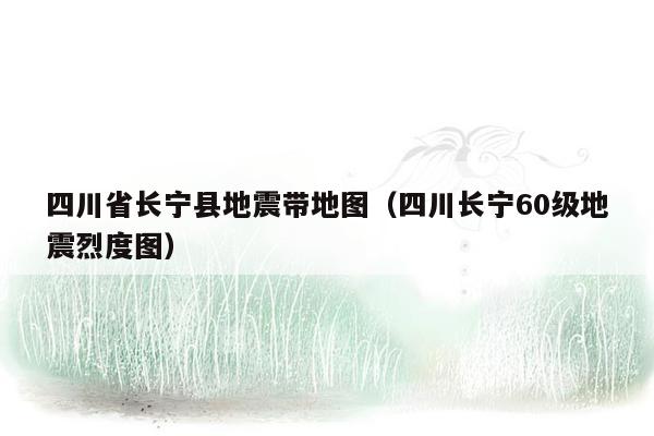 四川省长宁县地震带地图（四川长宁60级地震烈度图）