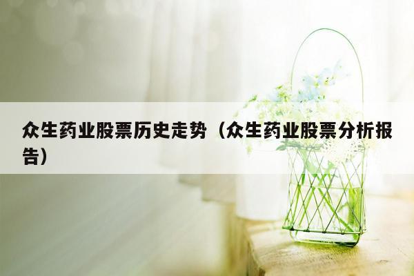 众生药业股票历史走势（众生药业股票分析报告）