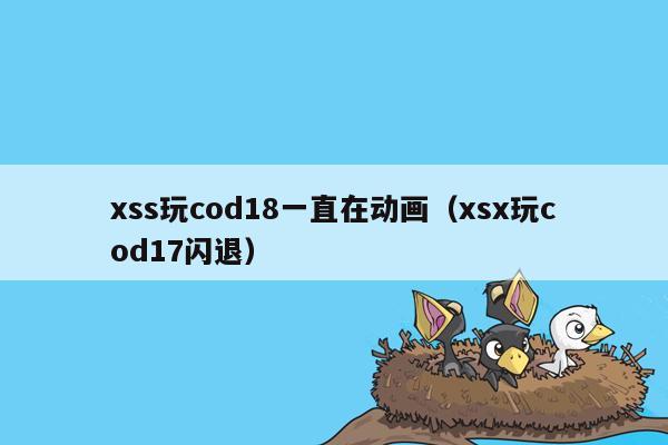 xss玩cod18一直在动画（xsx玩cod17闪退）