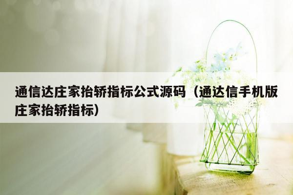 通信达庄家抬轿指标公式源码（通达信手机版庄家抬轿指标）