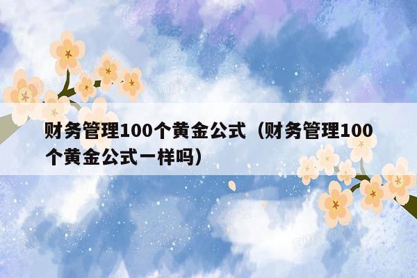 财务管理100个黄金公式（财务管理100个黄金公式一样吗）