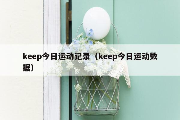 keep今日运动记录（keep今日运动数据）