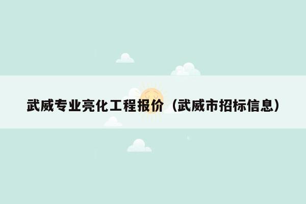 武威专业亮化工程报价（武威市招标信息）