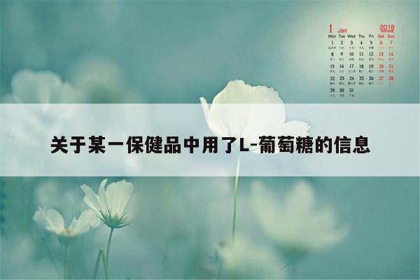 关于某一保健品中用了L-葡萄糖的信息