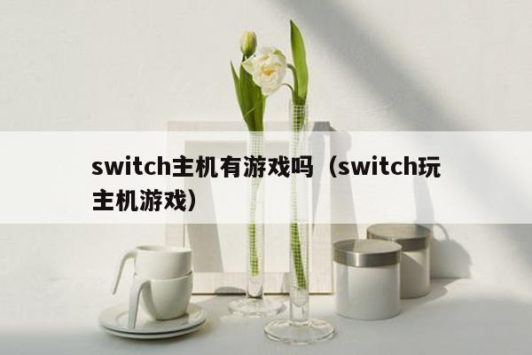 switch主机有游戏吗（switch玩主机游戏）