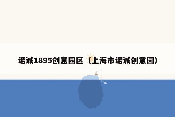 诺诚1895创意园区（上海市诺诚创意园）