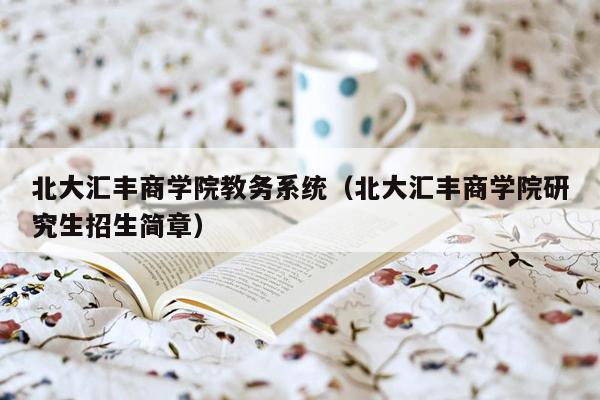 北大汇丰商学院教务系统（北大汇丰商学院研究生招生简章）