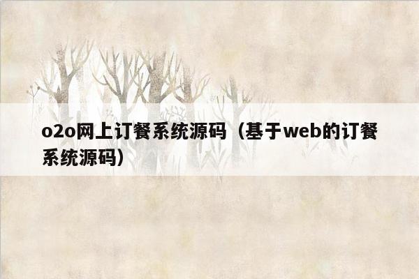 o2o网上订餐系统源码（基于web的订餐系统源码）