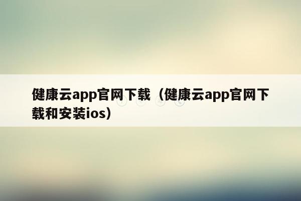 健康云app官网下载（健康云app官网下载和安装ios）