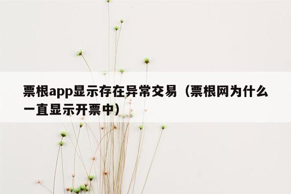 票根app显示存在异常交易（票根网为什么一直显示开票中）