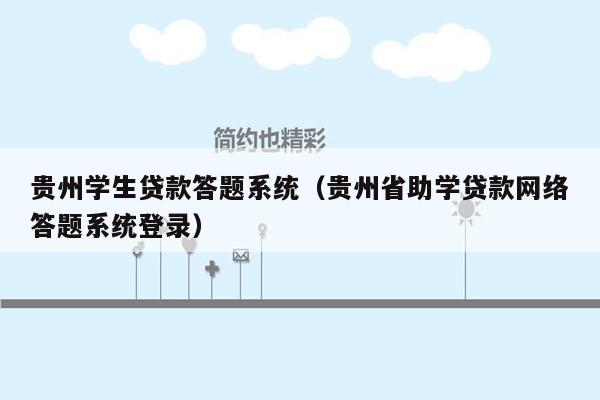 贵州学生贷款答题系统（贵州省助学贷款网络答题系统登录）