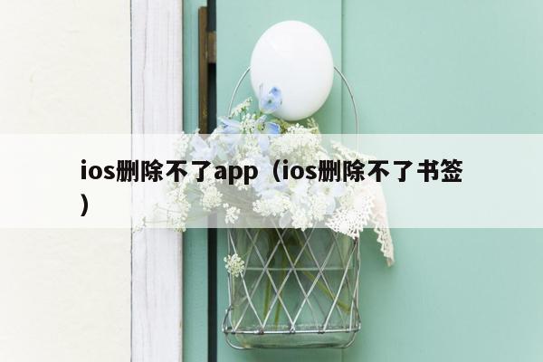 ios删除不了app（ios删除不了书签）