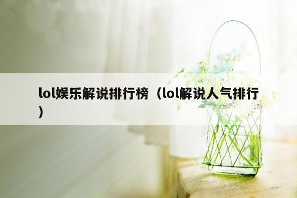 lol娱乐解说排行榜（lol解说人气排行）