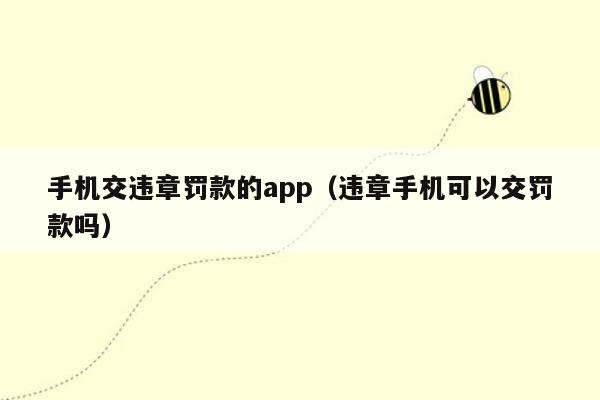 手机交违章罚款的app（违章手机可以交罚款吗）