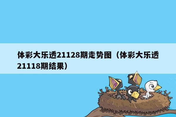 体彩大乐透21128期走势图（体彩大乐透21118期结果）