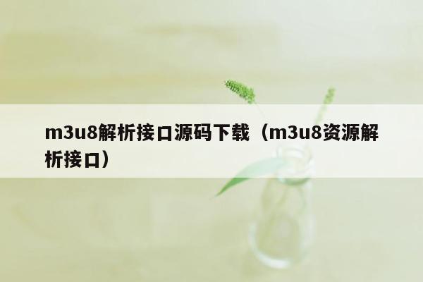 m3u8解析接口源码下载（m3u8资源解析接口）