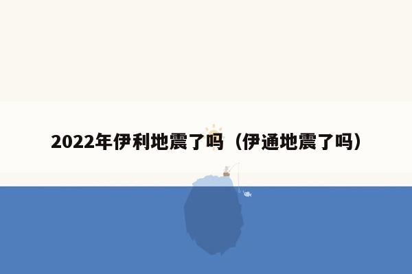 2022年伊利地震了吗（伊通地震了吗）