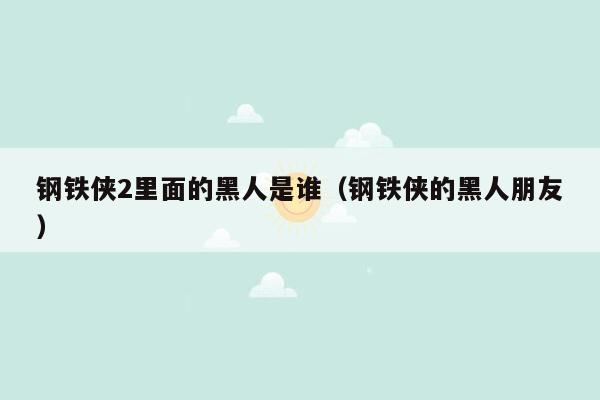 钢铁侠2里面的黑人是谁（钢铁侠的黑人朋友）