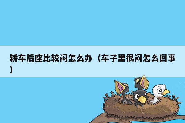 轿车后座比较闷怎么办（车子里很闷怎么回事）