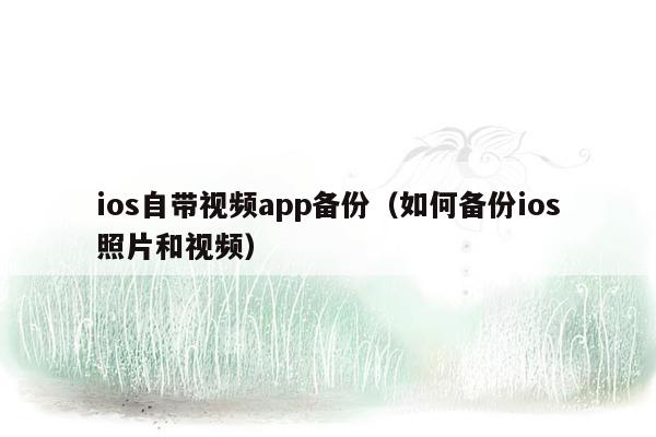 ios自带视频app备份（如何备份ios照片和视频）