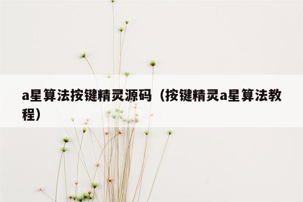 a星算法按键精灵源码（按键精灵a星算法教程）