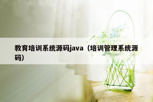 教育培训系统源码java（培训管理系统源码）