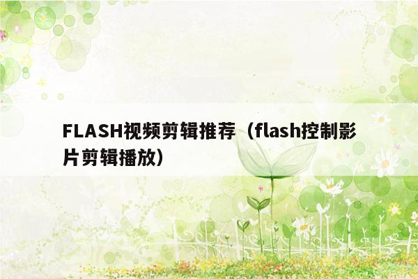 FLASH视频剪辑推荐（flash控制影片剪辑播放）