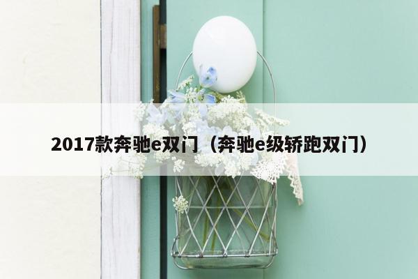 2017款奔驰e双门（奔驰e级轿跑双门）