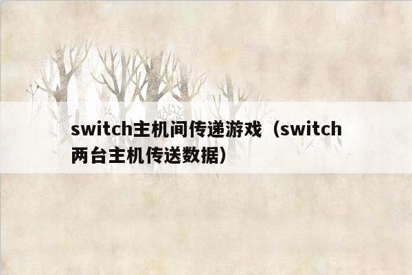 switch主机间传递游戏（switch两台主机传送数据）