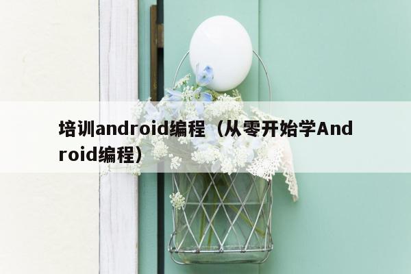 培训android编程（从零开始学Android编程）