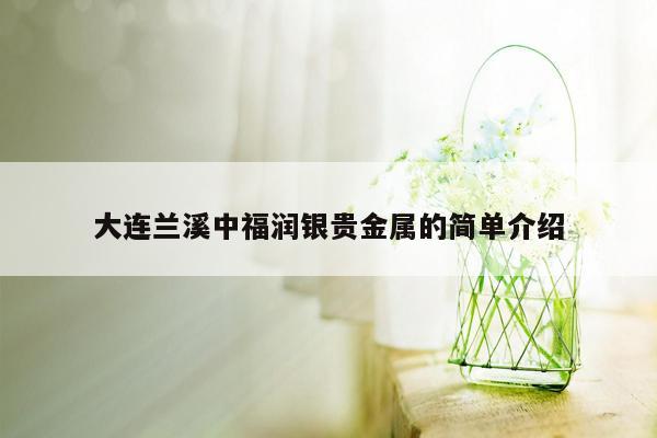 大连兰溪中福润银贵金属的简单介绍