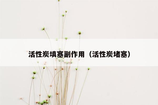 活性炭填塞副作用（活性炭堵塞）