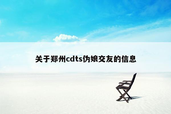 关于郑州cdts伪娘交友的信息