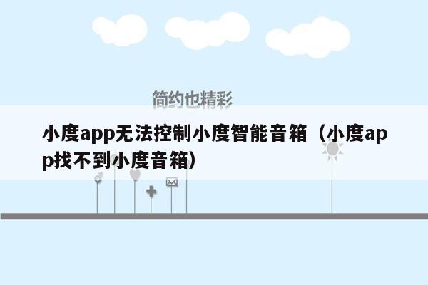 小度app无法控制小度智能音箱（小度app找不到小度音箱）