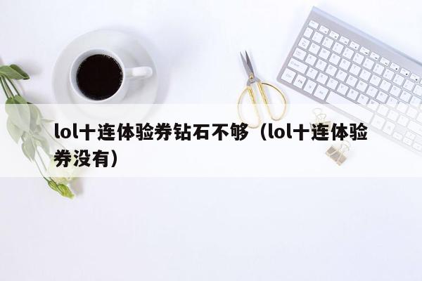 lol十连体验券钻石不够（lol十连体验券没有）