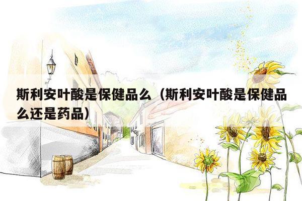 斯利安叶酸是保健品么（斯利安叶酸是保健品么还是药品）