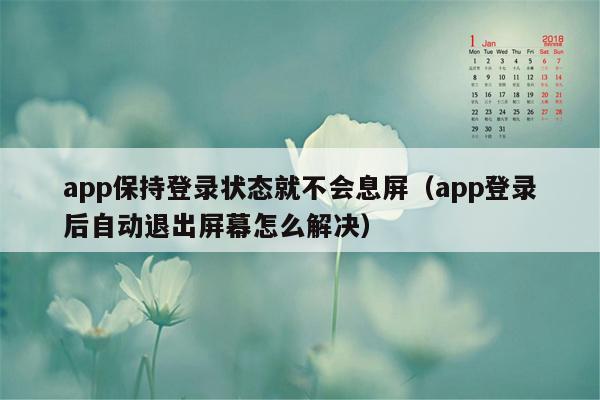 app保持登录状态就不会息屏（app登录后自动退出屏幕怎么解决）