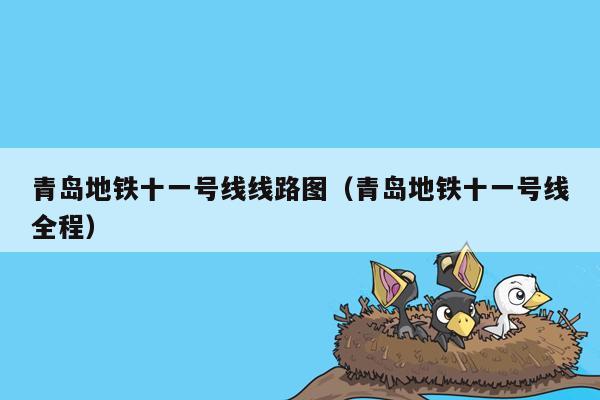 青岛地铁十一号线线路图（青岛地铁十一号线全程）